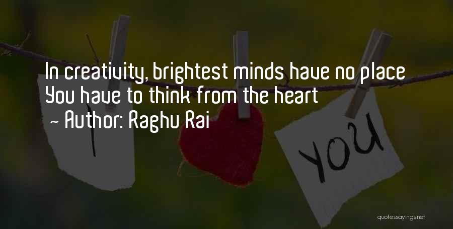 Raghu Rai Quotes: In Creativity, Brightest Minds Have No Place You Have To Think From The Heart