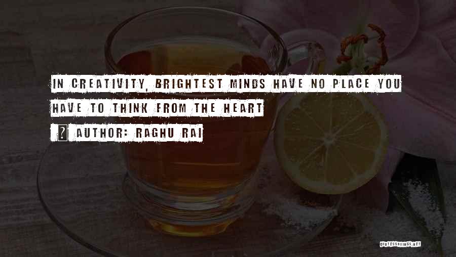 Raghu Rai Quotes: In Creativity, Brightest Minds Have No Place You Have To Think From The Heart