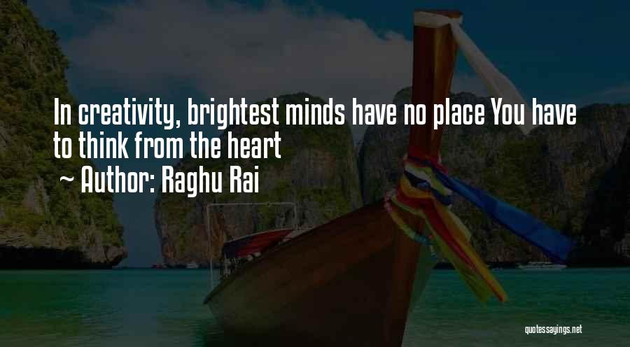 Raghu Rai Quotes: In Creativity, Brightest Minds Have No Place You Have To Think From The Heart