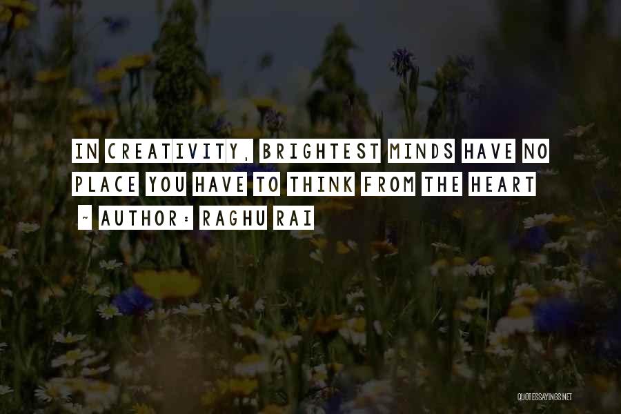 Raghu Rai Quotes: In Creativity, Brightest Minds Have No Place You Have To Think From The Heart