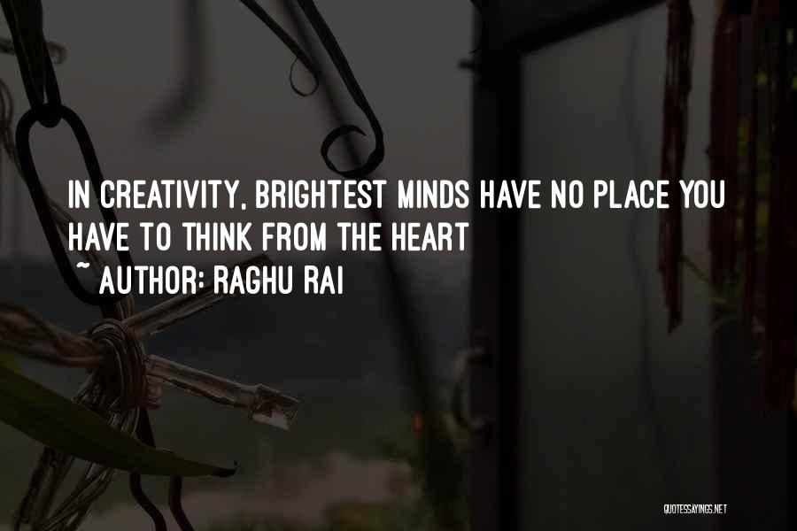 Raghu Rai Quotes: In Creativity, Brightest Minds Have No Place You Have To Think From The Heart
