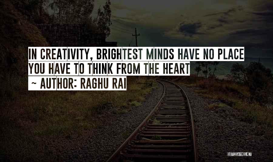 Raghu Rai Quotes: In Creativity, Brightest Minds Have No Place You Have To Think From The Heart