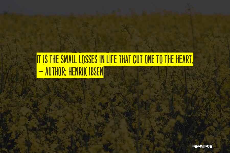 Henrik Ibsen Quotes: It Is The Small Losses In Life That Cut One To The Heart.