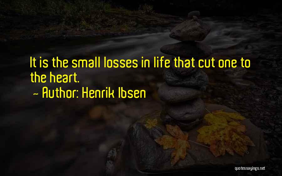 Henrik Ibsen Quotes: It Is The Small Losses In Life That Cut One To The Heart.