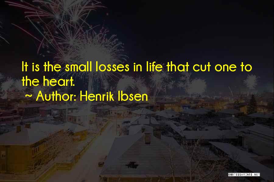 Henrik Ibsen Quotes: It Is The Small Losses In Life That Cut One To The Heart.