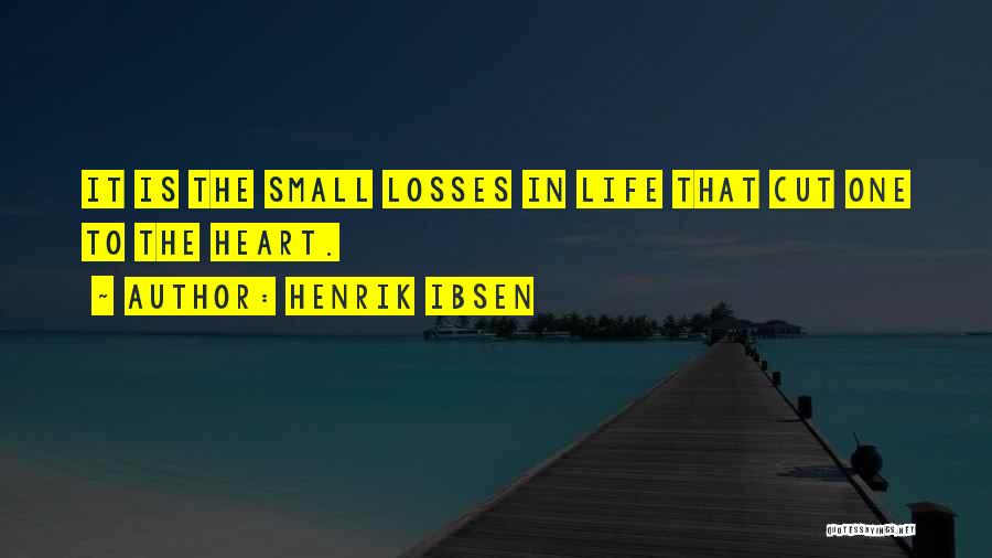 Henrik Ibsen Quotes: It Is The Small Losses In Life That Cut One To The Heart.