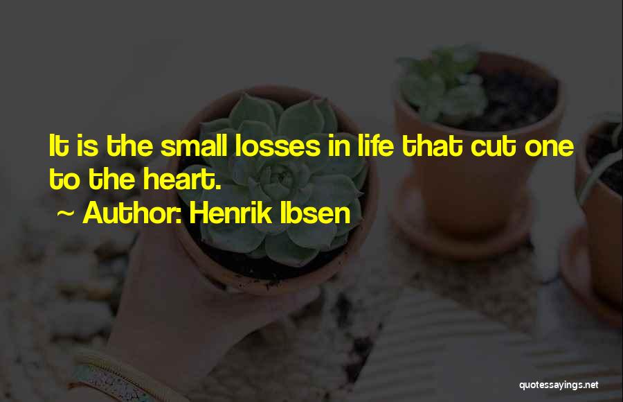 Henrik Ibsen Quotes: It Is The Small Losses In Life That Cut One To The Heart.