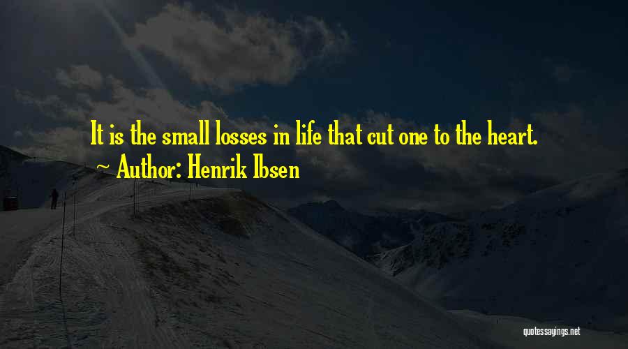 Henrik Ibsen Quotes: It Is The Small Losses In Life That Cut One To The Heart.