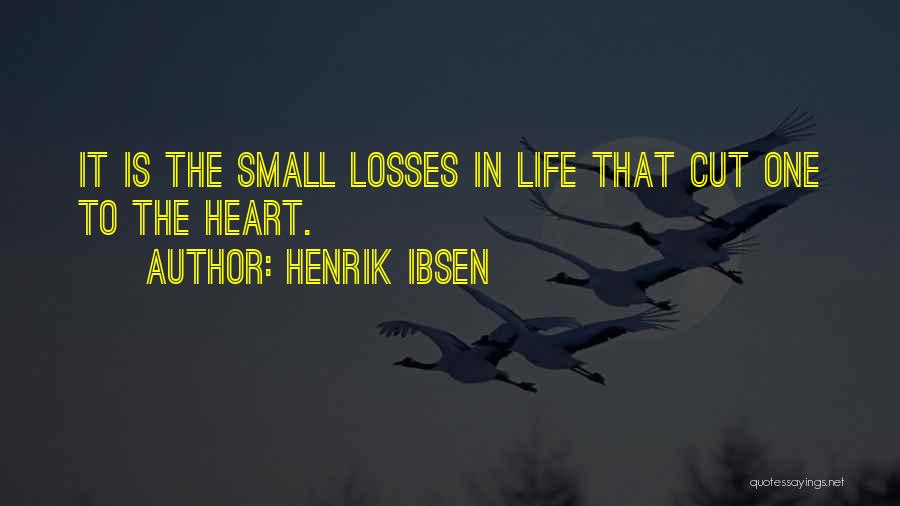 Henrik Ibsen Quotes: It Is The Small Losses In Life That Cut One To The Heart.