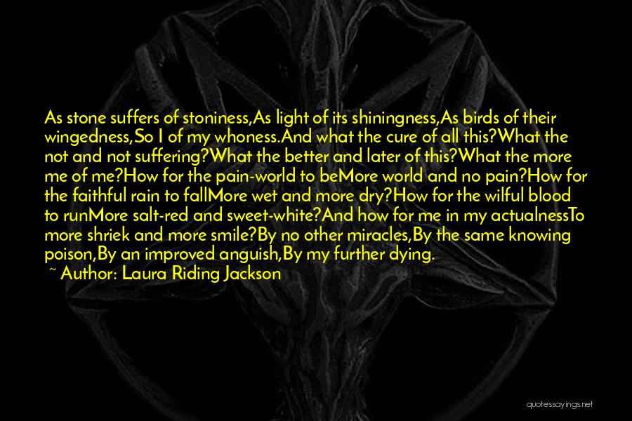 Laura Riding Jackson Quotes: As Stone Suffers Of Stoniness,as Light Of Its Shiningness,as Birds Of Their Wingedness,so I Of My Whoness.and What The Cure