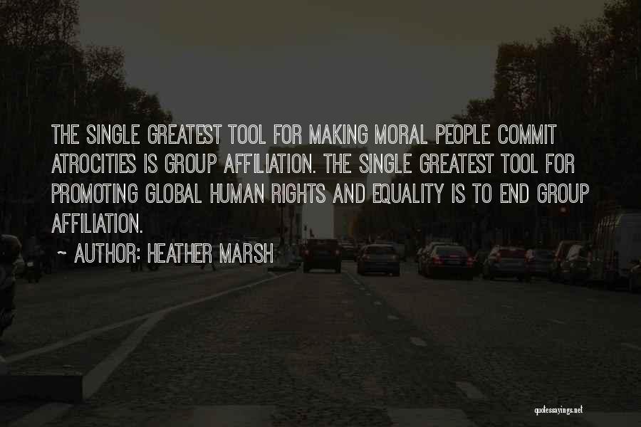 Heather Marsh Quotes: The Single Greatest Tool For Making Moral People Commit Atrocities Is Group Affiliation. The Single Greatest Tool For Promoting Global