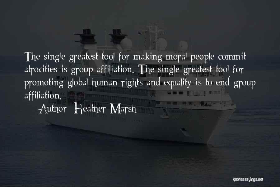 Heather Marsh Quotes: The Single Greatest Tool For Making Moral People Commit Atrocities Is Group Affiliation. The Single Greatest Tool For Promoting Global