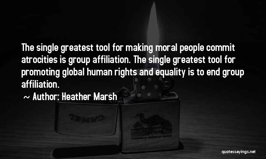 Heather Marsh Quotes: The Single Greatest Tool For Making Moral People Commit Atrocities Is Group Affiliation. The Single Greatest Tool For Promoting Global