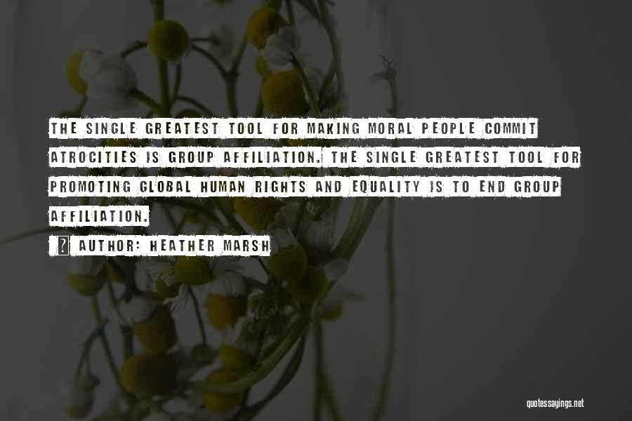 Heather Marsh Quotes: The Single Greatest Tool For Making Moral People Commit Atrocities Is Group Affiliation. The Single Greatest Tool For Promoting Global