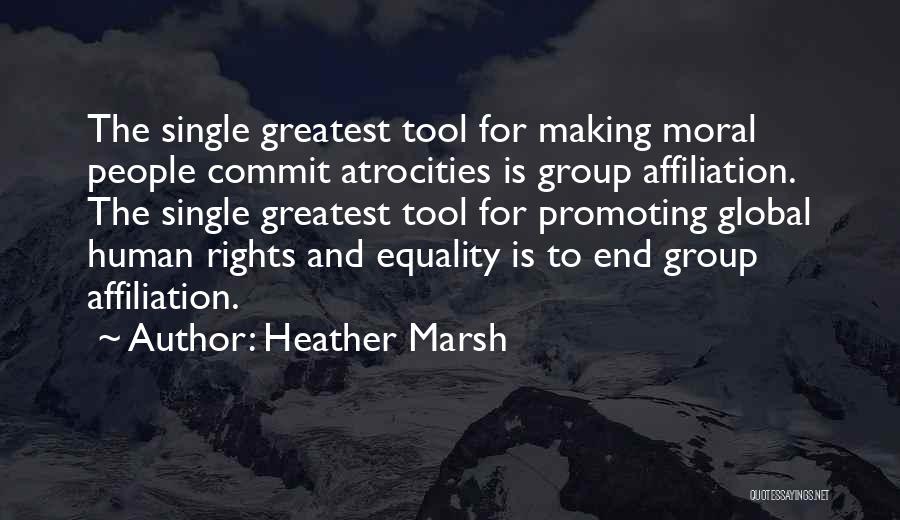 Heather Marsh Quotes: The Single Greatest Tool For Making Moral People Commit Atrocities Is Group Affiliation. The Single Greatest Tool For Promoting Global