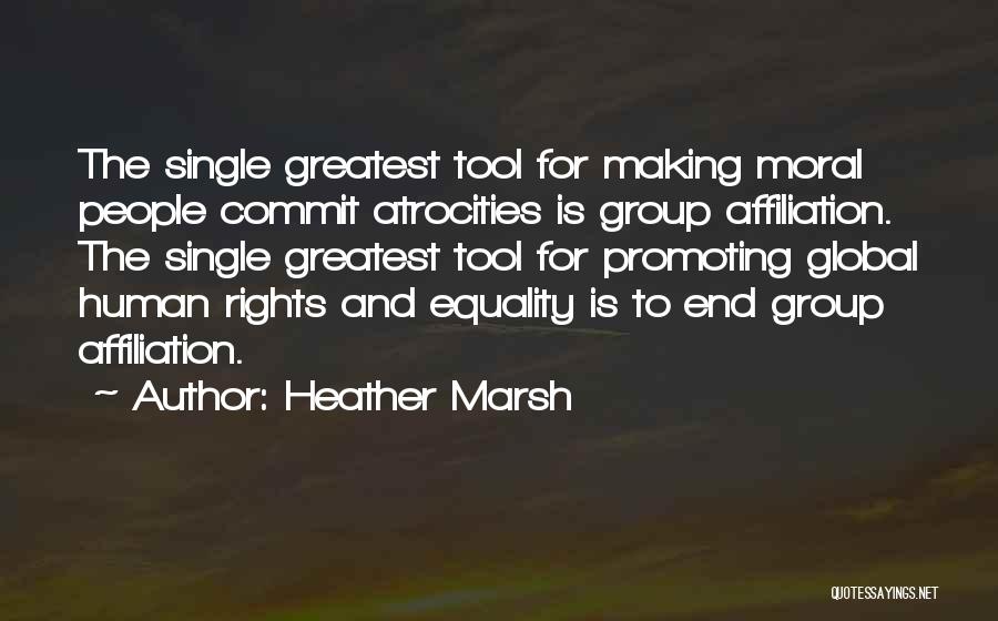 Heather Marsh Quotes: The Single Greatest Tool For Making Moral People Commit Atrocities Is Group Affiliation. The Single Greatest Tool For Promoting Global