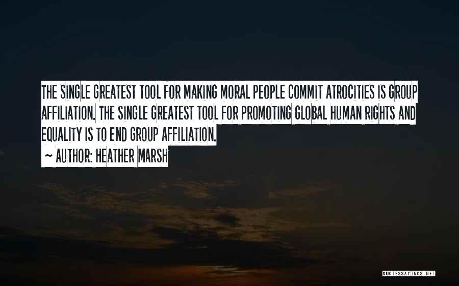 Heather Marsh Quotes: The Single Greatest Tool For Making Moral People Commit Atrocities Is Group Affiliation. The Single Greatest Tool For Promoting Global