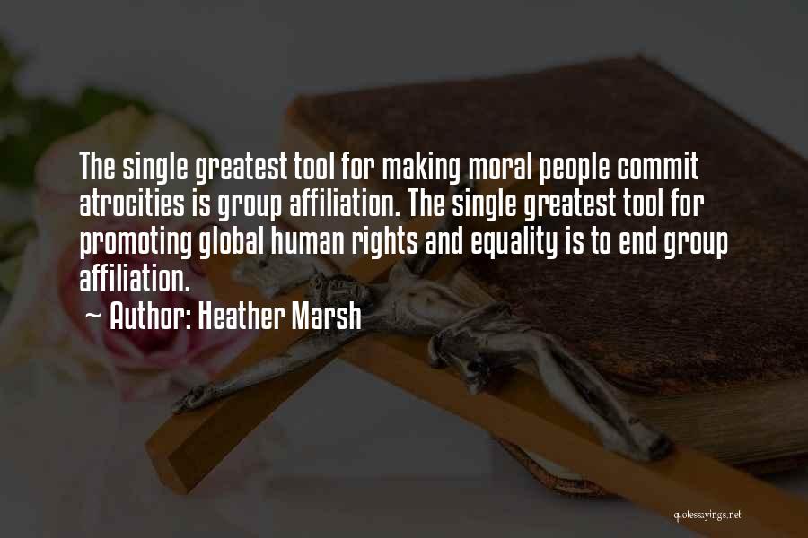 Heather Marsh Quotes: The Single Greatest Tool For Making Moral People Commit Atrocities Is Group Affiliation. The Single Greatest Tool For Promoting Global