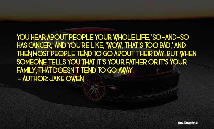 Jake Owen Quotes: You Hear About People Your Whole Life, 'so-and-so Has Cancer,' And You're Like, 'wow, That's Too Bad,' And Then Most