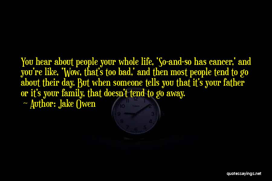 Jake Owen Quotes: You Hear About People Your Whole Life, 'so-and-so Has Cancer,' And You're Like, 'wow, That's Too Bad,' And Then Most