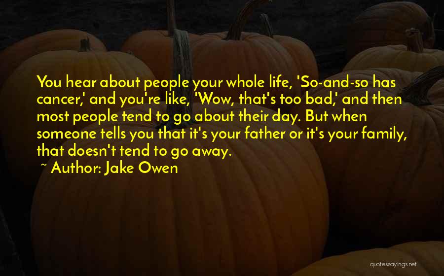 Jake Owen Quotes: You Hear About People Your Whole Life, 'so-and-so Has Cancer,' And You're Like, 'wow, That's Too Bad,' And Then Most