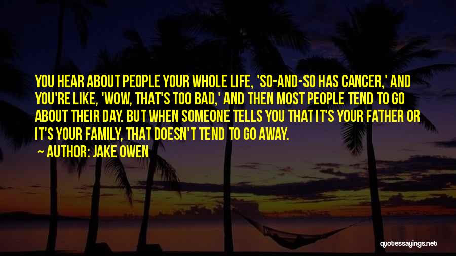 Jake Owen Quotes: You Hear About People Your Whole Life, 'so-and-so Has Cancer,' And You're Like, 'wow, That's Too Bad,' And Then Most