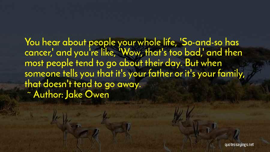 Jake Owen Quotes: You Hear About People Your Whole Life, 'so-and-so Has Cancer,' And You're Like, 'wow, That's Too Bad,' And Then Most