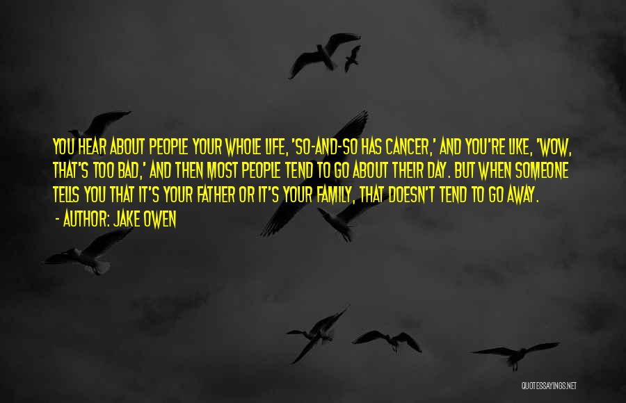 Jake Owen Quotes: You Hear About People Your Whole Life, 'so-and-so Has Cancer,' And You're Like, 'wow, That's Too Bad,' And Then Most