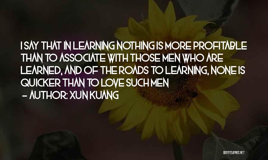 Xun Kuang Quotes: I Say That In Learning Nothing Is More Profitable Than To Associate With Those Men Who Are Learned, And Of