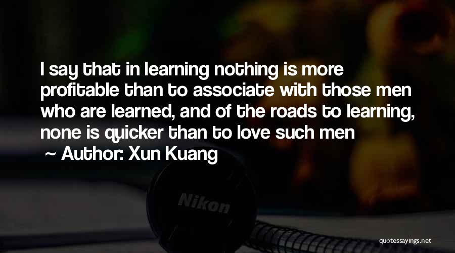 Xun Kuang Quotes: I Say That In Learning Nothing Is More Profitable Than To Associate With Those Men Who Are Learned, And Of