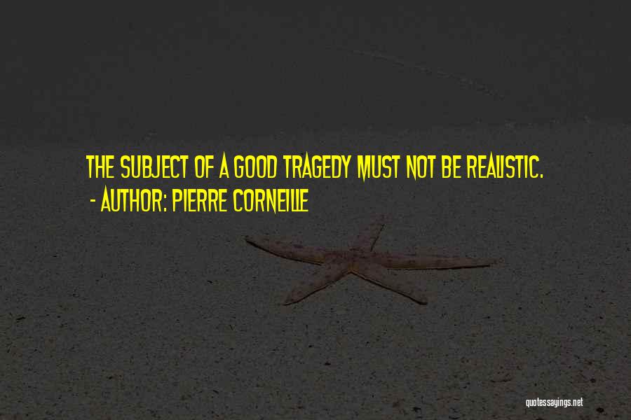 Pierre Corneille Quotes: The Subject Of A Good Tragedy Must Not Be Realistic.