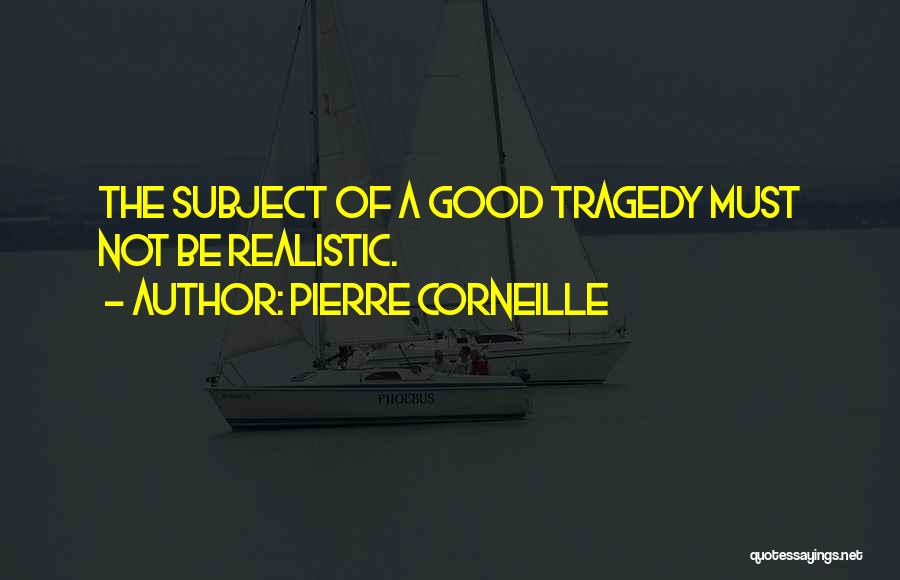Pierre Corneille Quotes: The Subject Of A Good Tragedy Must Not Be Realistic.