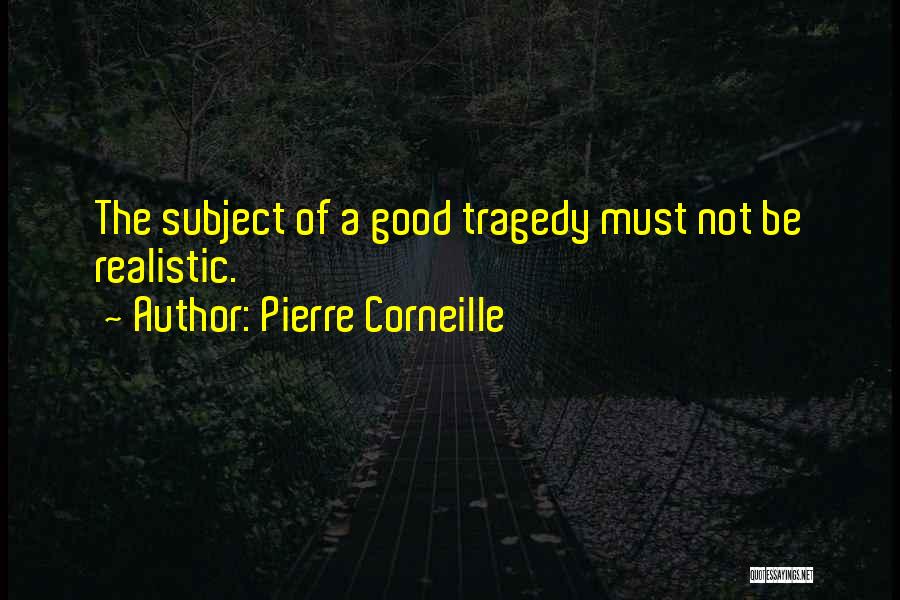 Pierre Corneille Quotes: The Subject Of A Good Tragedy Must Not Be Realistic.
