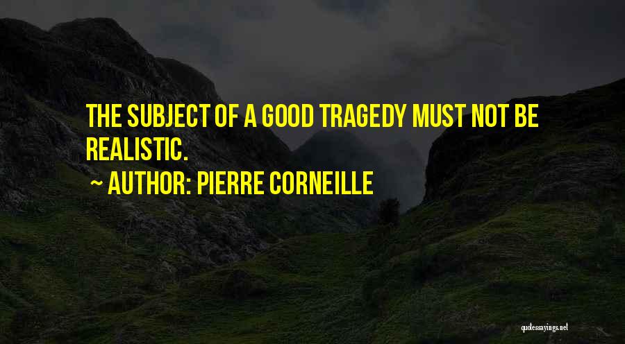 Pierre Corneille Quotes: The Subject Of A Good Tragedy Must Not Be Realistic.