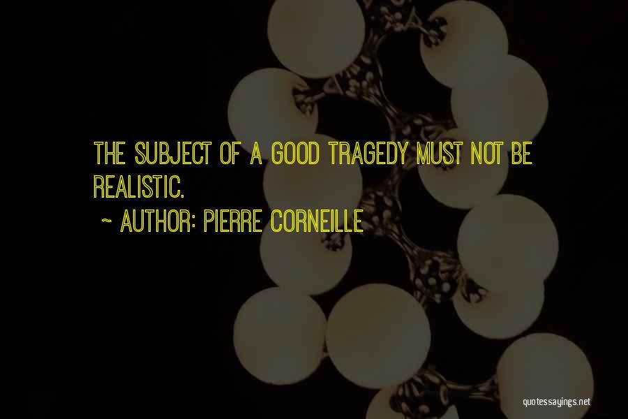 Pierre Corneille Quotes: The Subject Of A Good Tragedy Must Not Be Realistic.