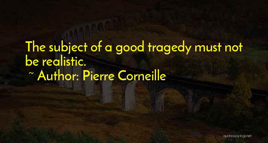 Pierre Corneille Quotes: The Subject Of A Good Tragedy Must Not Be Realistic.