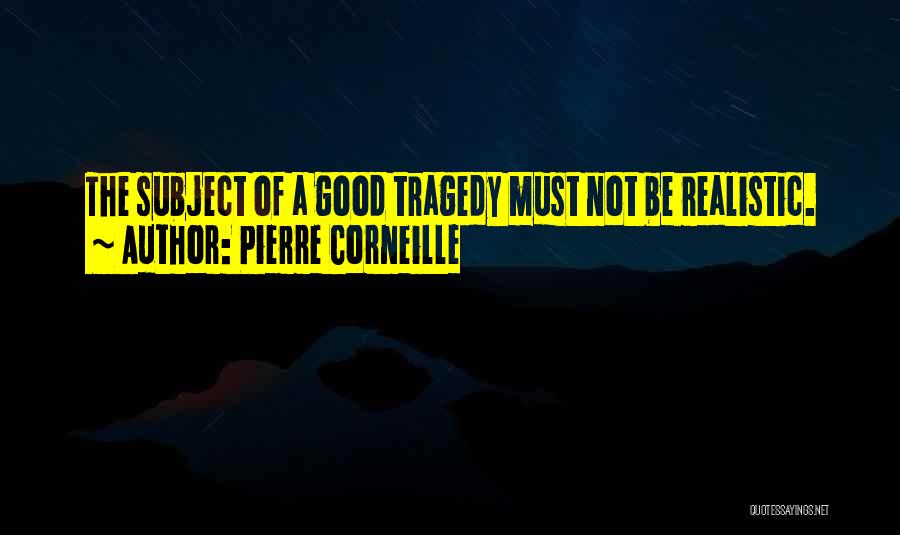 Pierre Corneille Quotes: The Subject Of A Good Tragedy Must Not Be Realistic.