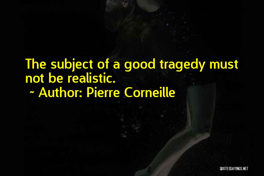 Pierre Corneille Quotes: The Subject Of A Good Tragedy Must Not Be Realistic.