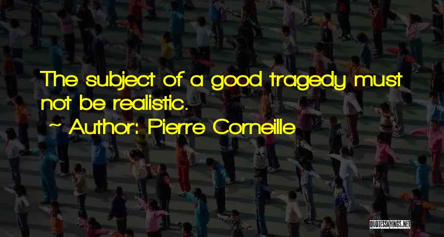 Pierre Corneille Quotes: The Subject Of A Good Tragedy Must Not Be Realistic.