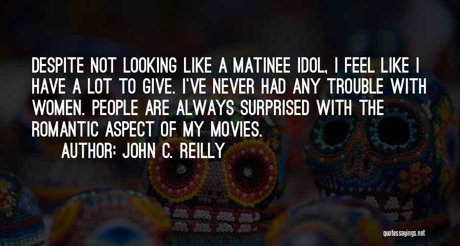 John C. Reilly Quotes: Despite Not Looking Like A Matinee Idol, I Feel Like I Have A Lot To Give. I've Never Had Any