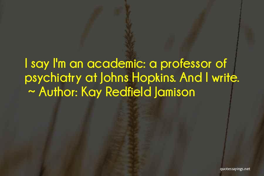 Kay Redfield Jamison Quotes: I Say I'm An Academic: A Professor Of Psychiatry At Johns Hopkins. And I Write.