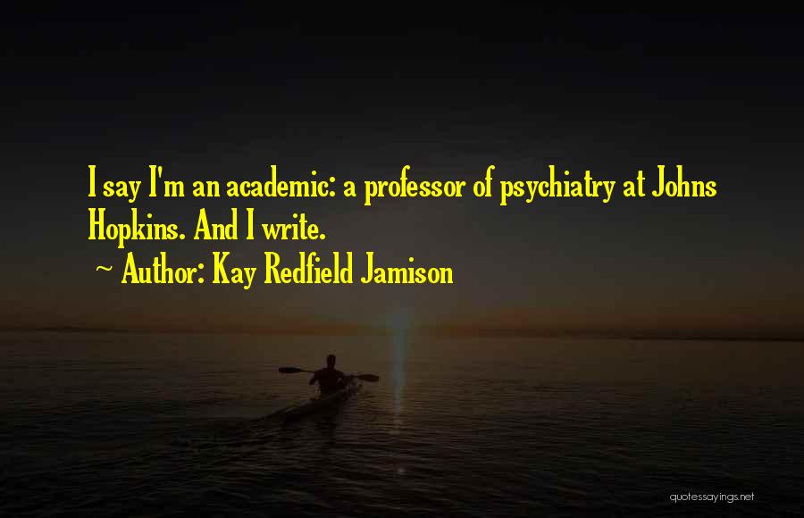 Kay Redfield Jamison Quotes: I Say I'm An Academic: A Professor Of Psychiatry At Johns Hopkins. And I Write.