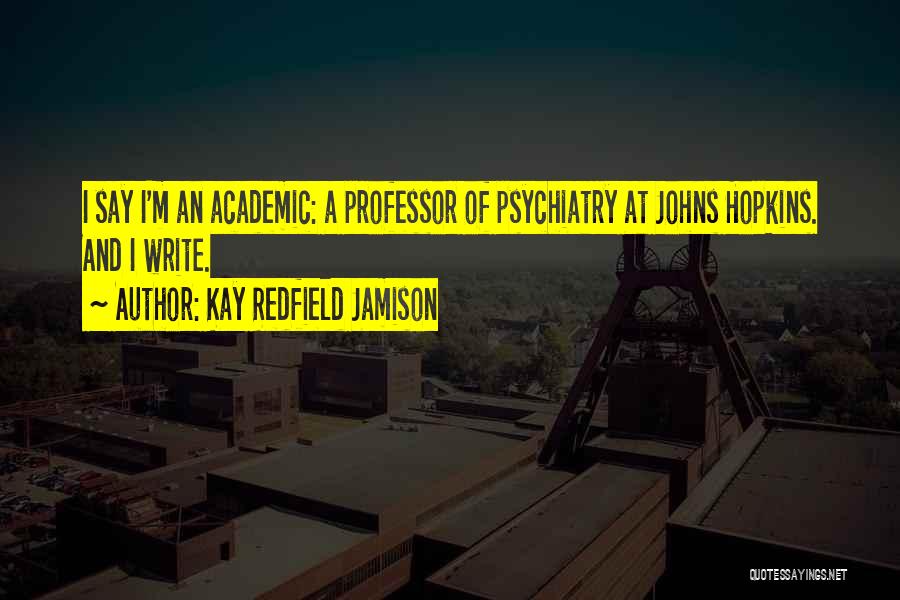 Kay Redfield Jamison Quotes: I Say I'm An Academic: A Professor Of Psychiatry At Johns Hopkins. And I Write.