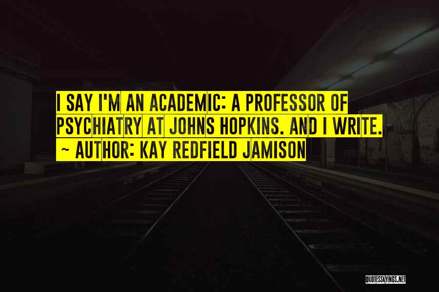 Kay Redfield Jamison Quotes: I Say I'm An Academic: A Professor Of Psychiatry At Johns Hopkins. And I Write.