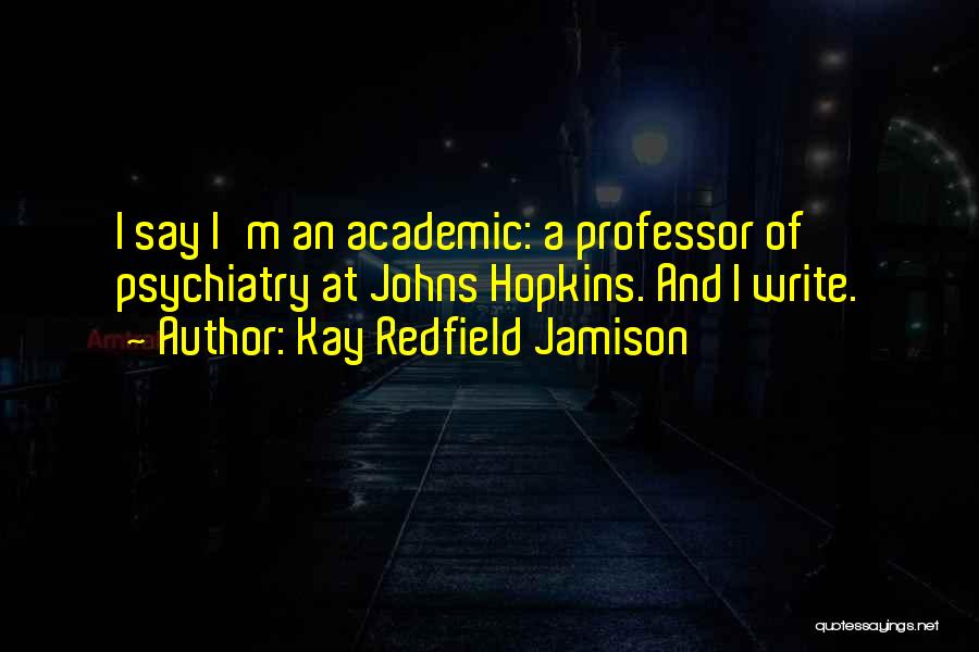 Kay Redfield Jamison Quotes: I Say I'm An Academic: A Professor Of Psychiatry At Johns Hopkins. And I Write.