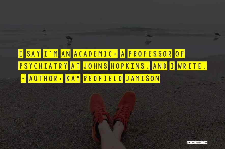 Kay Redfield Jamison Quotes: I Say I'm An Academic: A Professor Of Psychiatry At Johns Hopkins. And I Write.