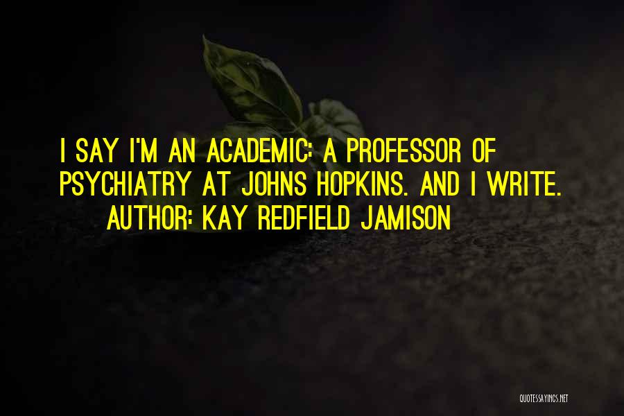 Kay Redfield Jamison Quotes: I Say I'm An Academic: A Professor Of Psychiatry At Johns Hopkins. And I Write.