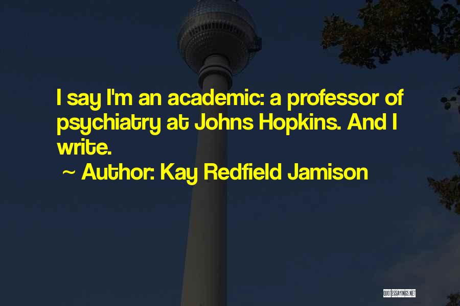 Kay Redfield Jamison Quotes: I Say I'm An Academic: A Professor Of Psychiatry At Johns Hopkins. And I Write.