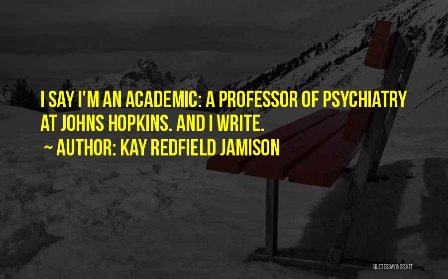 Kay Redfield Jamison Quotes: I Say I'm An Academic: A Professor Of Psychiatry At Johns Hopkins. And I Write.