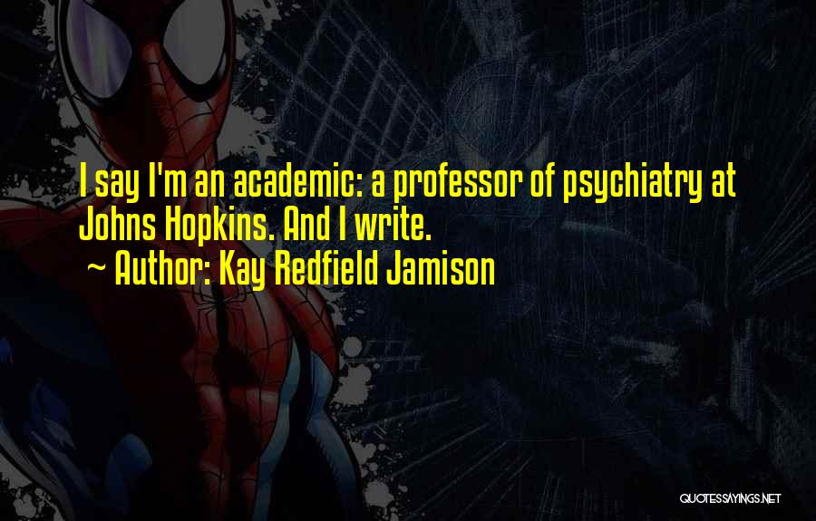 Kay Redfield Jamison Quotes: I Say I'm An Academic: A Professor Of Psychiatry At Johns Hopkins. And I Write.